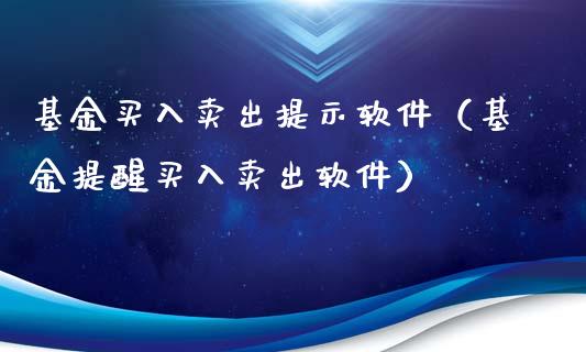 基金买入卖出提示软件（基金提醒买入卖出软件）_https://www.fsyjjx.cn_理财资讯_第1张