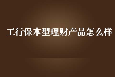 工行保本型理财产品怎么样_https://www.fsyjjx.cn_理财资讯_第1张