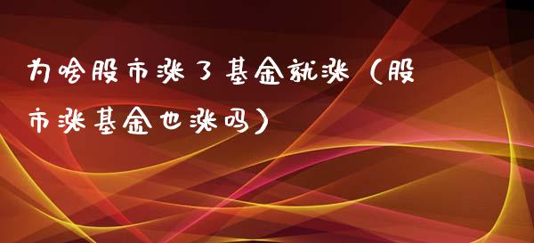为啥股市涨了基金就涨（股市涨基金也涨吗）_https://www.fsyjjx.cn_理财资讯_第1张