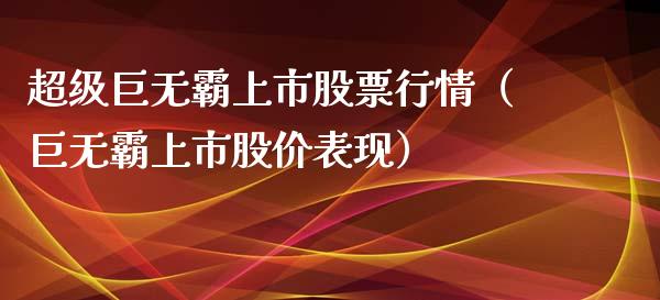 超级巨无霸上市股票行情（巨无霸上市股价表现）_https://www.fsyjjx.cn_股市分析_第1张