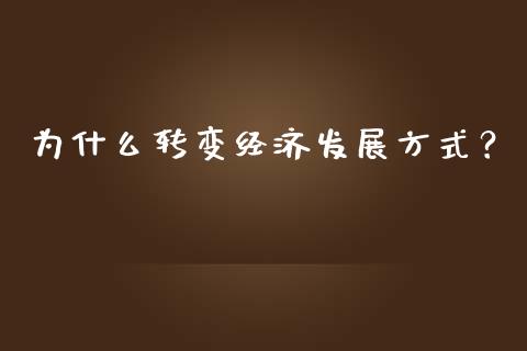 为什么转变经济发展方式？_https://www.fsyjjx.cn_问财精选_第1张