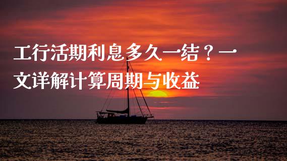 工行活期利息多久一结？一文详解计算周期与收益_https://www.fsyjjx.cn_期货研报_第1张