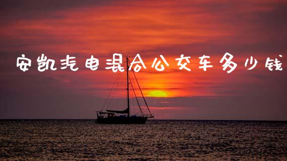 安凯汽电混合公交车多少钱_https://www.fsyjjx.cn_期货研报_第1张