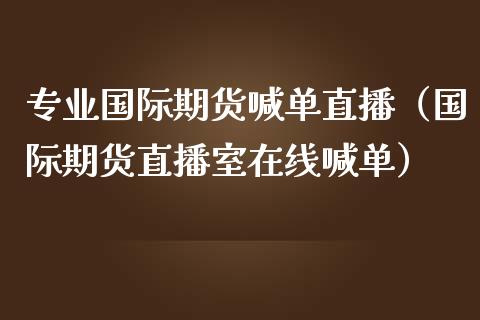 专业国际期货喊单直播（国际期货直播室在线喊单）_https://www.fsyjjx.cn_期货在线_第1张