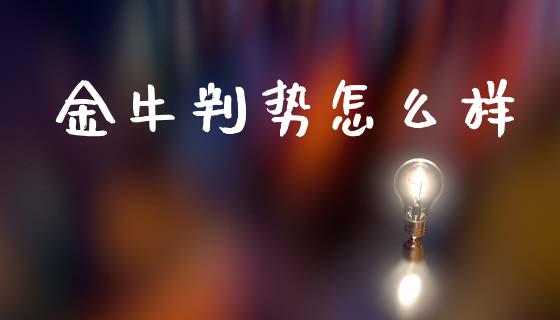 金牛判势怎么样_https://www.fsyjjx.cn_问财精选_第1张