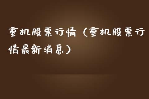 重机股票行情（重机股票行情最新消息）_https://www.fsyjjx.cn_股指期货_第1张