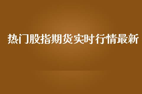 热门股指期货实时行情最新_https://www.fsyjjx.cn_期货研报_第1张