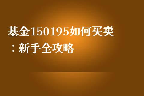 基金150195如何买卖：新手全攻略_https://www.fsyjjx.cn_期货在线_第1张