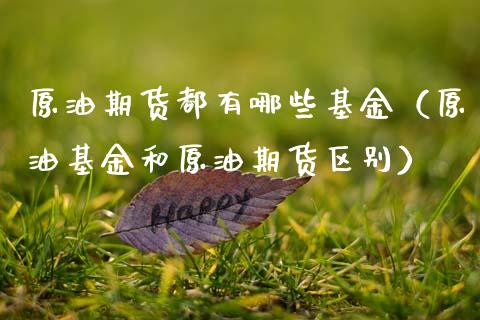 原油期货都有哪些基金（原油基金和原油期货区别）_https://www.fsyjjx.cn_期货研报_第1张