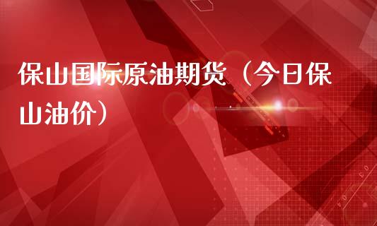保山国际原油期货（今日保山油价）_https://www.fsyjjx.cn_期货资讯_第1张