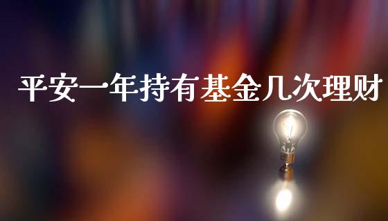 平安一年持有基金几次理财_https://www.fsyjjx.cn_理财资讯_第1张