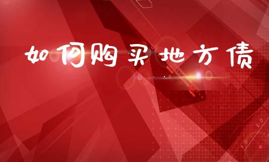 如何购买地方债_https://www.fsyjjx.cn_期货在线_第1张
