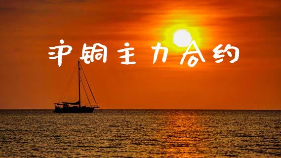 沪铜主力合约_https://www.fsyjjx.cn_期货资讯_第1张