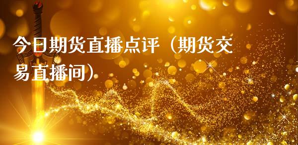 今日期货直播点评（期货交易直播间）_https://www.fsyjjx.cn_期货在线_第1张