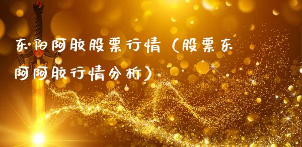 东阳阿胶股票行情（股票东阿阿胶行情分析）_https://www.fsyjjx.cn_股票指导_第1张
