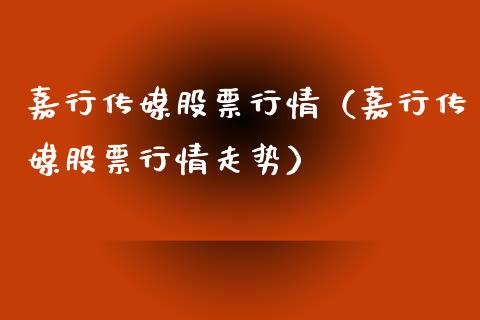 嘉行传媒股票行情（嘉行传媒股票行情走势）_https://www.fsyjjx.cn_股市分析_第1张