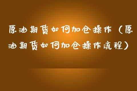 原油期货如何加仓操作（原油期货如何加仓操作流程）_https://www.fsyjjx.cn_期货资讯_第1张