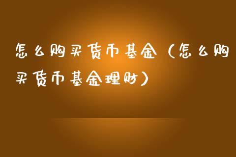 怎么购买货币基金（怎么购买货币基金理财）_https://www.fsyjjx.cn_问财精选_第1张