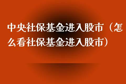 中央社保基金进入股市（怎么看社保基金进入股市）_https://www.fsyjjx.cn_问财精选_第1张