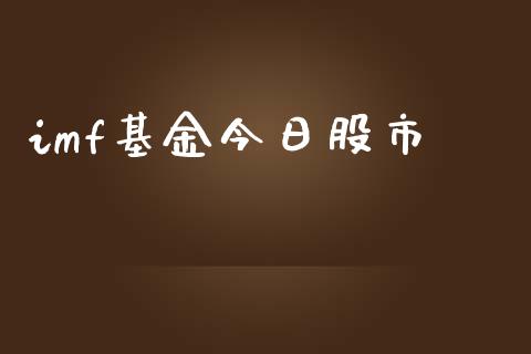 imf基金今日股市_https://www.fsyjjx.cn_理财资讯_第1张