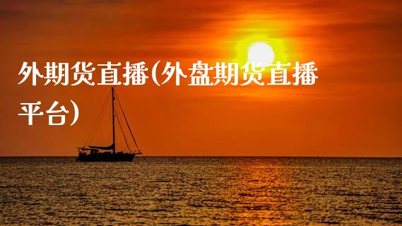外期货直播(外盘期货直播平台)_https://www.fsyjjx.cn_期货在线_第1张