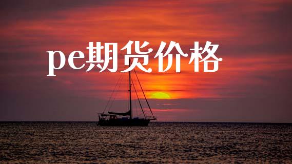 pe期货价格_https://www.fsyjjx.cn_股指期货_第1张