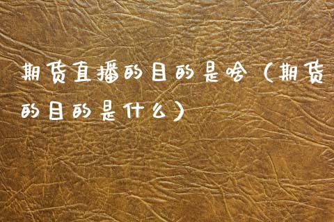 期货直播的目的是啥（期货的目的是什么）_https://www.fsyjjx.cn_期货在线_第1张