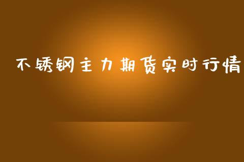 不锈钢主力期货实时行情_https://www.fsyjjx.cn_期货资讯_第1张