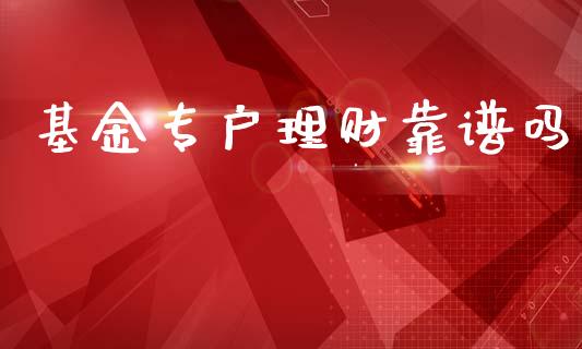 基金专户理财靠谱吗_https://www.fsyjjx.cn_问财精选_第1张