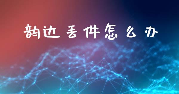 韵达丢件怎么办_https://www.fsyjjx.cn_股票指导_第1张