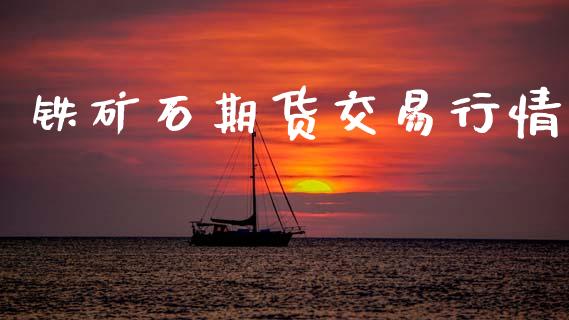 铁矿石期货交易行情_https://www.fsyjjx.cn_期货研报_第1张
