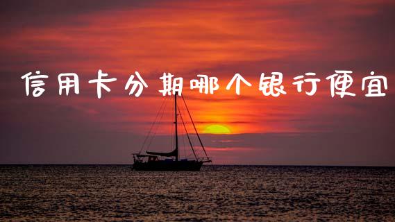信用卡分期哪个银行便宜_https://www.fsyjjx.cn_理财资讯_第1张