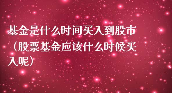 基金是什么时间买入到股市（股票基金应该什么时候买入呢）_https://www.fsyjjx.cn_理财资讯_第1张