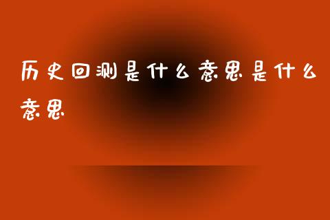 历史回测是什么意思是什么意思_https://www.fsyjjx.cn_期货研报_第1张