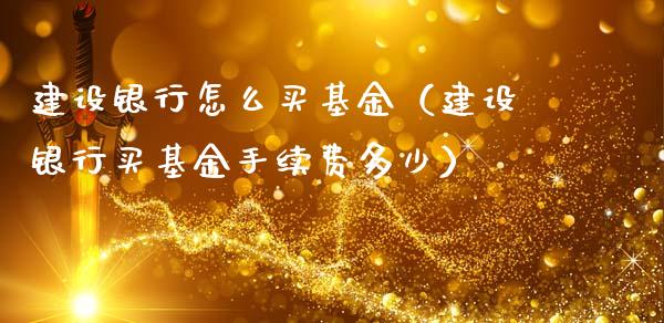 建设银行怎么买基金（建设银行买基金手续费多少）_https://www.fsyjjx.cn_问财精选_第1张