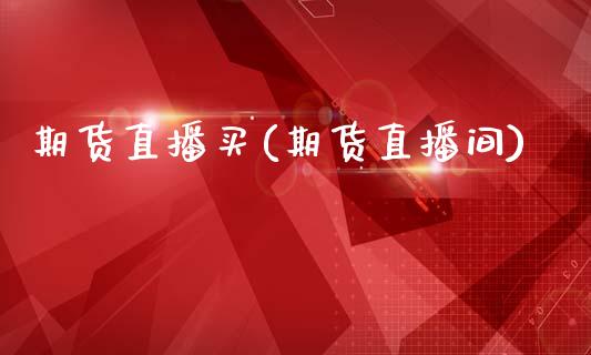 期货直播买(期货直播间)_https://www.fsyjjx.cn_股票指导_第1张