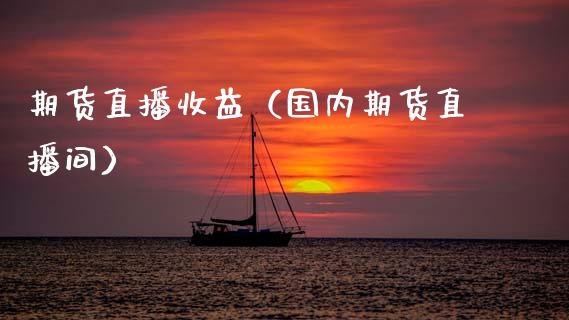 期货直播收益（国内期货直播间）_https://www.fsyjjx.cn_期货在线_第1张