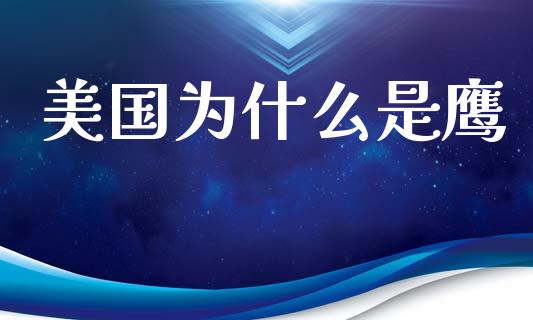 美国为什么是鹰_https://www.fsyjjx.cn_期货在线_第1张