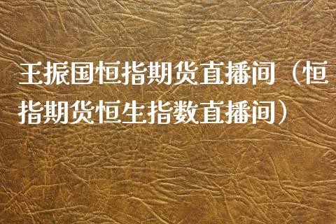 王振国恒指期货直播间（恒指期货恒生指数直播间）_https://www.fsyjjx.cn_期货在线_第1张