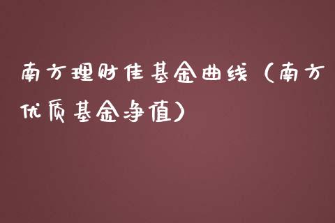 南方理财佳基金曲线（南方优质基金净值）_https://www.fsyjjx.cn_问财精选_第1张