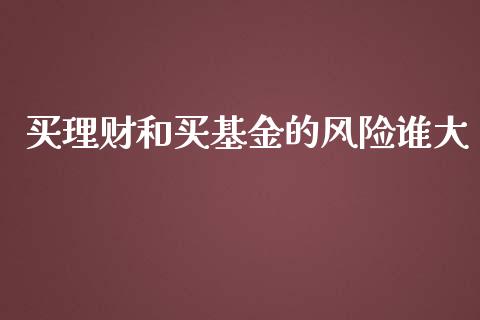 买理财和买基金的风险谁大_https://www.fsyjjx.cn_问财精选_第1张