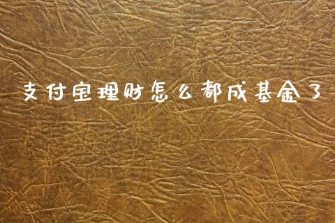 支付宝理财怎么都成基金了_https://www.fsyjjx.cn_理财资讯_第1张