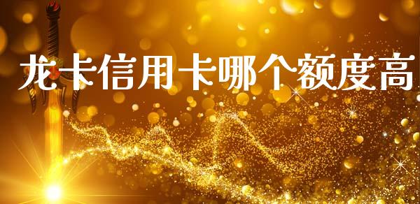龙卡信用卡哪个额度高_https://www.fsyjjx.cn_理财资讯_第1张