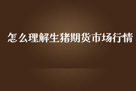 怎么理解生猪期货市场行情_https://www.fsyjjx.cn_期货资讯_第1张