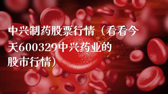 中兴制药股票行情（看看今天600329中兴药业的股市行情）_https://www.fsyjjx.cn_股市分析_第1张
