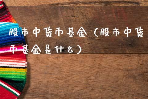 股市中货币基金（股市中货币基金是什么）_https://www.fsyjjx.cn_问财精选_第1张