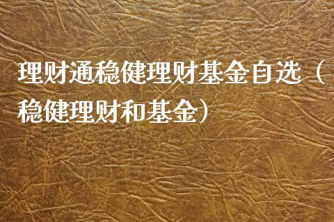 理财通稳健理财基金自选（稳健理财和基金）_https://www.fsyjjx.cn_问财精选_第1张