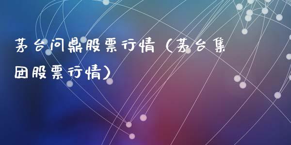 茅台问鼎股票行情（茅台集团股票行情）_https://www.fsyjjx.cn_股票指导_第1张
