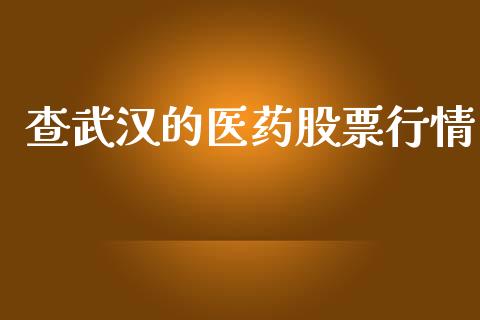 查武汉的医药股票行情_https://www.fsyjjx.cn_股票指导_第1张