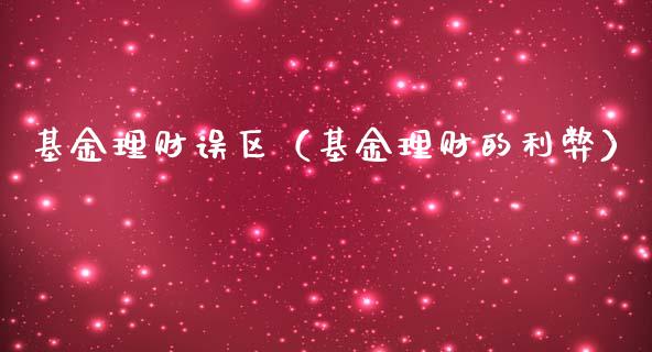 基金理财误区（基金理财的利弊）_https://www.fsyjjx.cn_问财精选_第1张